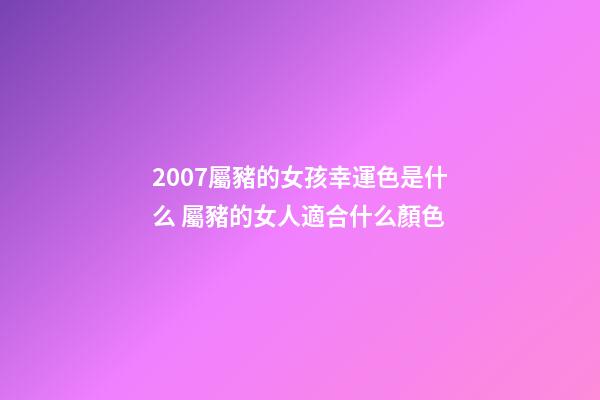 2007屬豬的女孩幸運色是什么 屬豬的女人適合什么顏色-第1張-觀點-玄機派